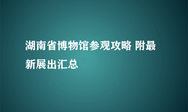 湖南省博物馆参观攻略 附最新展出汇总