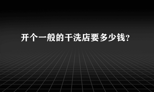 开个一般的干洗店要多少钱？