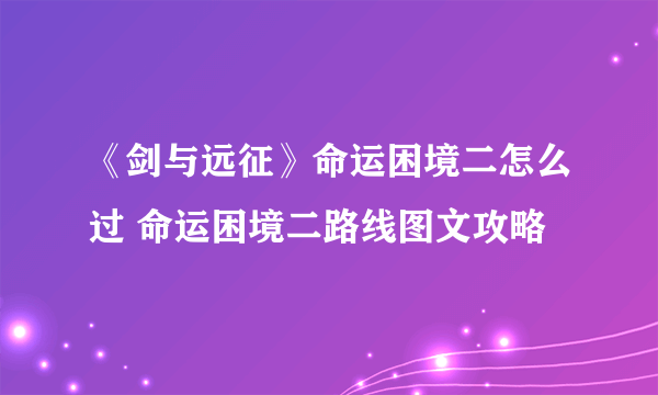 《剑与远征》命运困境二怎么过 命运困境二路线图文攻略