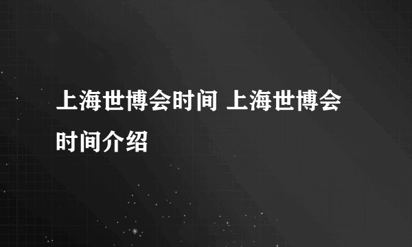 上海世博会时间 上海世博会时间介绍