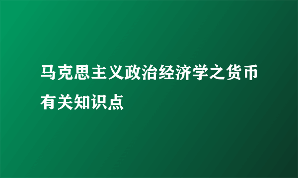 马克思主义政治经济学之货币有关知识点