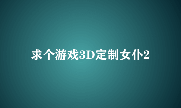 求个游戏3D定制女仆2