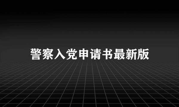 警察入党申请书最新版