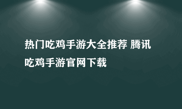 热门吃鸡手游大全推荐 腾讯吃鸡手游官网下载