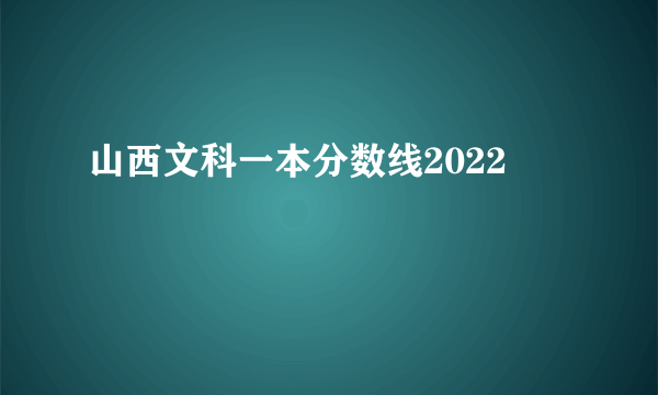 山西文科一本分数线2022