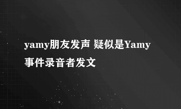 yamy朋友发声 疑似是Yamy事件录音者发文