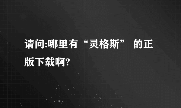 请问:哪里有“灵格斯” 的正版下载啊?