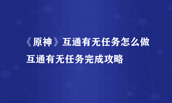 《原神》互通有无任务怎么做 互通有无任务完成攻略