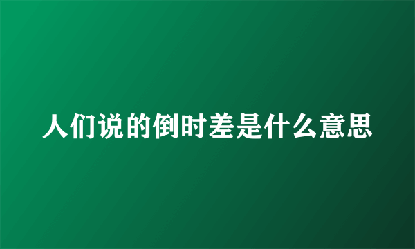 人们说的倒时差是什么意思