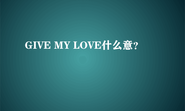 GIVE MY LOVE什么意？