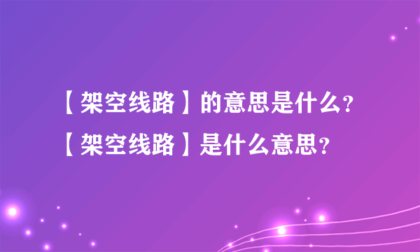 【架空线路】的意思是什么？【架空线路】是什么意思？