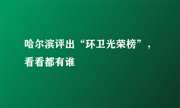 哈尔滨评出“环卫光荣榜”，看看都有谁