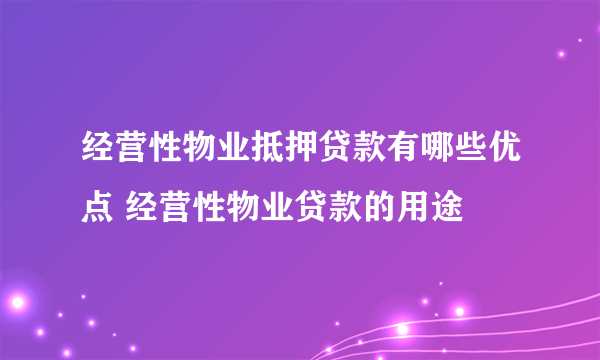 经营性物业抵押贷款有哪些优点 经营性物业贷款的用途