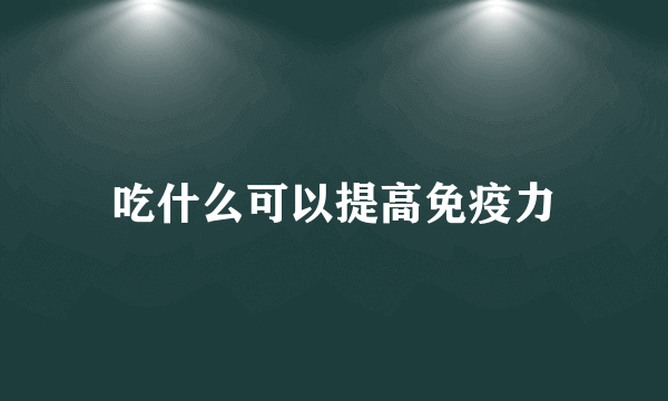 吃什么可以提高免疫力