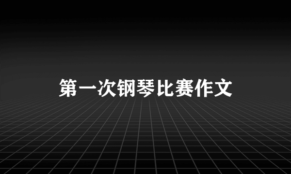 第一次钢琴比赛作文