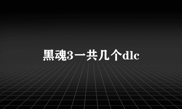 黑魂3一共几个dlc