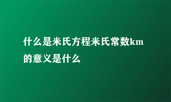 什么是米氏方程米氏常数km的意义是什么