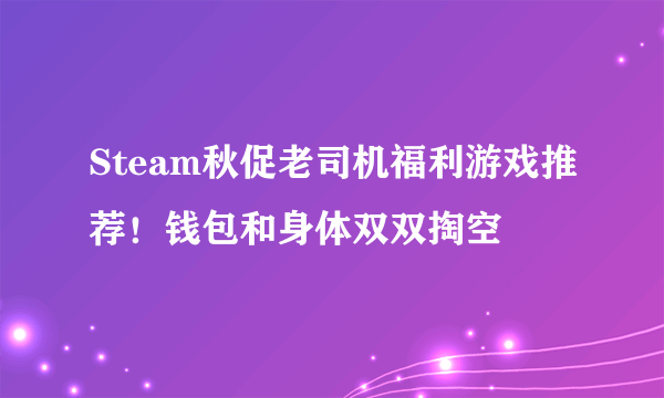 Steam秋促老司机福利游戏推荐！钱包和身体双双掏空