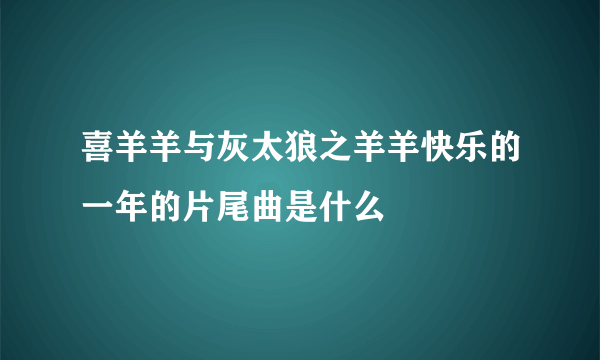 喜羊羊与灰太狼之羊羊快乐的一年的片尾曲是什么