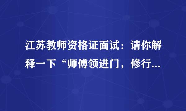 江苏教师资格证面试：请你解释一下“师傅领进门，修行在个人”这句话