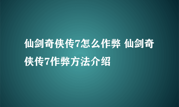 仙剑奇侠传7怎么作弊 仙剑奇侠传7作弊方法介绍