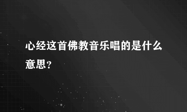 心经这首佛教音乐唱的是什么意思？