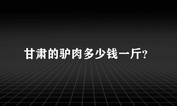 甘肃的驴肉多少钱一斤？