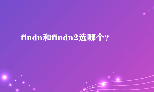 findn和findn2选哪个？