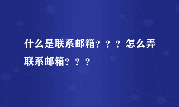 什么是联系邮箱？？？怎么弄联系邮箱？？？