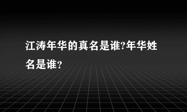 江涛年华的真名是谁?年华姓名是谁？