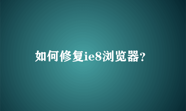 如何修复ie8浏览器？