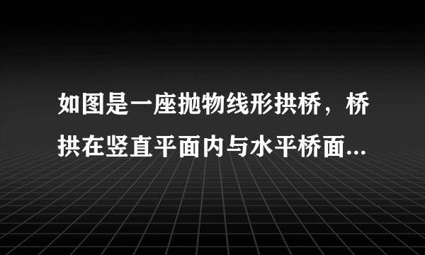 如图是一座抛物线形拱桥，桥拱在竖直平面内与水平桥面相交于A，B两点，拱桥最高点C到AB的距离为9m，AB＝36m，D，E为拱桥底部的两点，且DE∥AB，点E到直线AB的距离为7m,则DE的长为______m。知识点2：二次函数在隧道中的应用