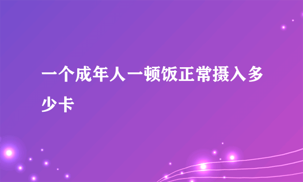 一个成年人一顿饭正常摄入多少卡