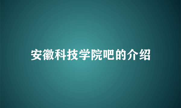 安徽科技学院吧的介绍