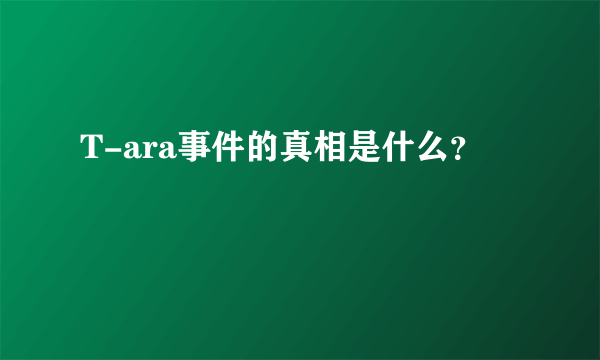 T-ara事件的真相是什么？