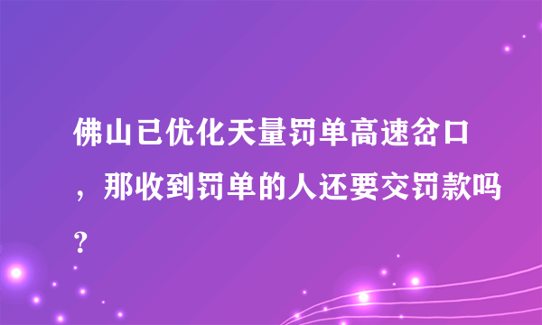 佛山已优化天量罚单高速岔口，那收到罚单的人还要交罚款吗？