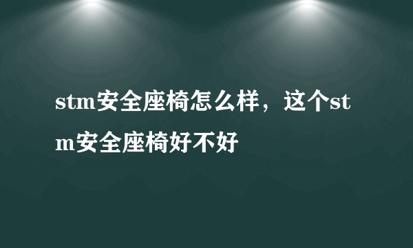 stm安全座椅怎么样，这个stm安全座椅好不好