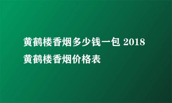 黄鹤楼香烟多少钱一包 2018黄鹤楼香烟价格表