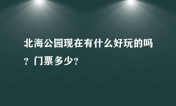 北海公园现在有什么好玩的吗？门票多少？