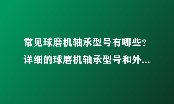 常见球磨机轴承型号有哪些？详细的球磨机轴承型号和外形尺寸？