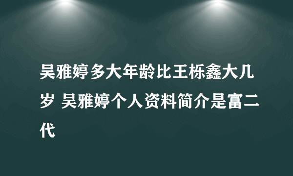 吴雅婷多大年龄比王栎鑫大几岁 吴雅婷个人资料简介是富二代