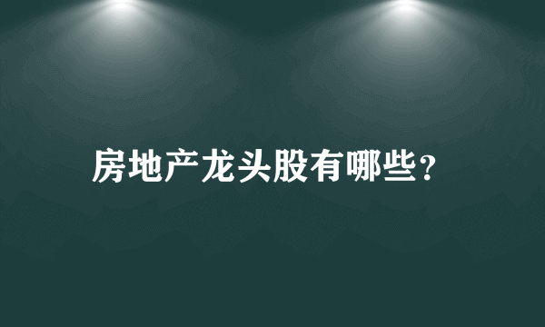 房地产龙头股有哪些？