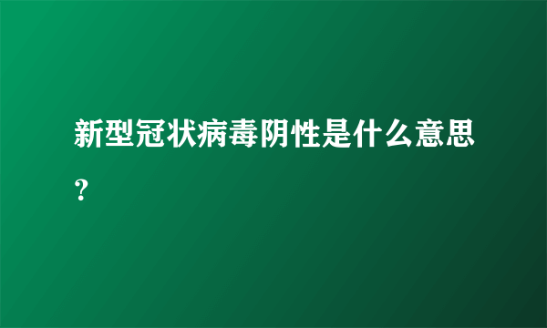 新型冠状病毒阴性是什么意思？