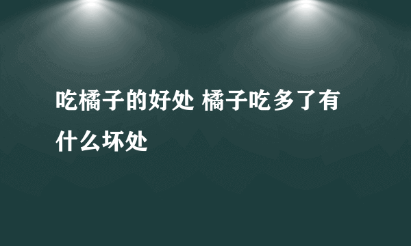 吃橘子的好处 橘子吃多了有什么坏处