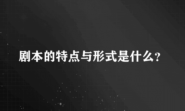 剧本的特点与形式是什么？