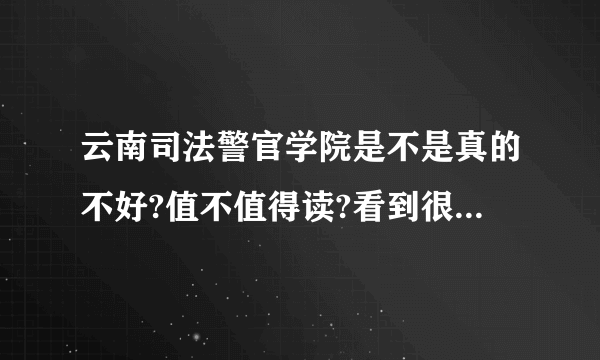 云南司法警官学院是不是真的不好?值不值得读?看到很多人在喷，到底是复读还是走?很纠结啊，大神说一下