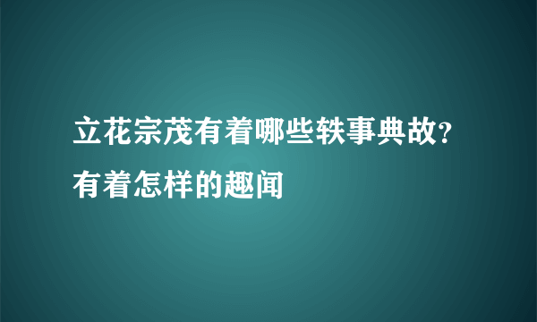 立花宗茂有着哪些轶事典故？有着怎样的趣闻