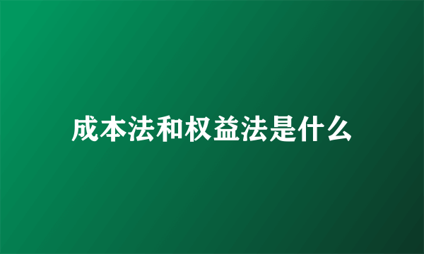 成本法和权益法是什么