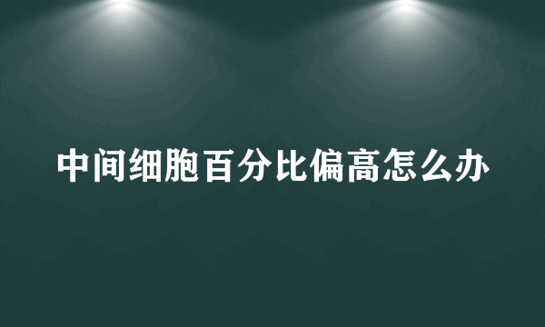 中间细胞百分比偏高怎么办