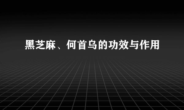 黑芝麻、何首乌的功效与作用